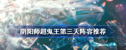 阴阳师超鬼王第二天阵容攻略（如何组建最优秀的阵容挑战超鬼王）