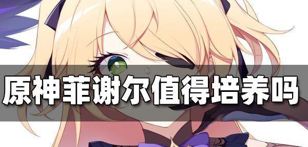 原神菲谢尔抽取建议与武器选择（解析菲谢尔抽取策略）