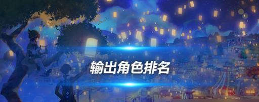 原神32角色强度排行最新一览（从游戏数据分析出最强角色）