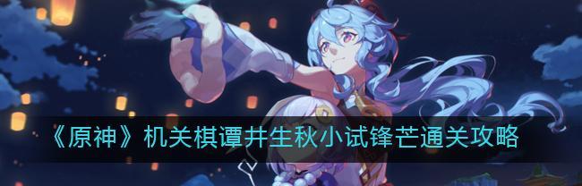 《原神机关棋谭难度6完美通关攻略》（掌握关键技巧）