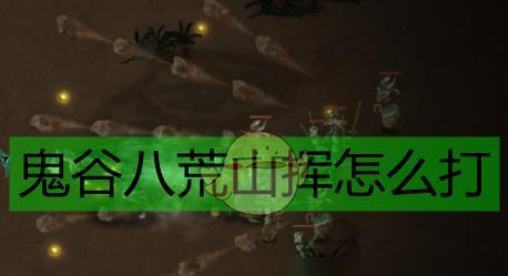 鬼谷八荒洪荒难度boss怎么打？有哪些有效的打法技巧？