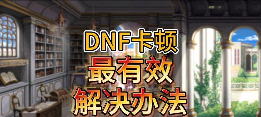 DNF心情卡顿问题如何解决？有哪些有效方法？