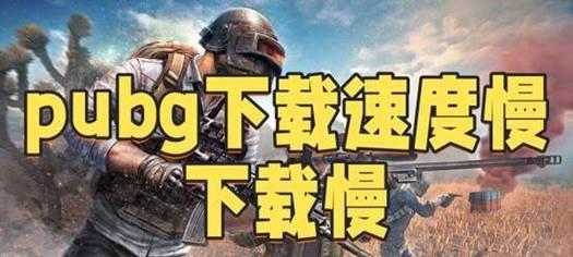 绝地求生下载速度慢怎么办？如何加速下载过程？